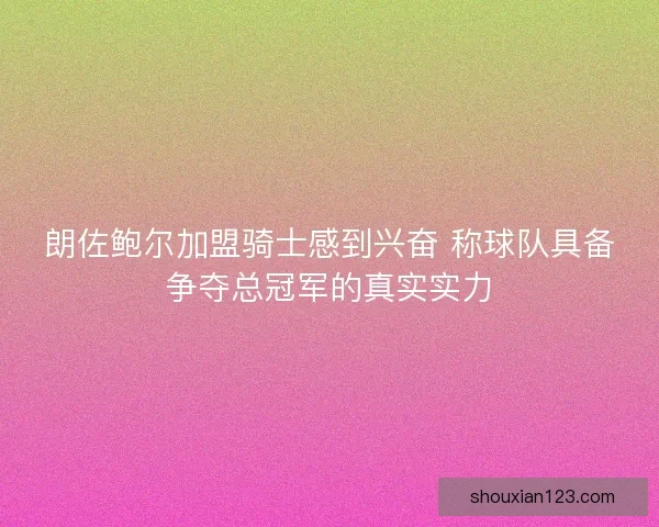 朗佐鲍尔加盟骑士感到兴奋 称球队具备争夺总冠军的真实实力