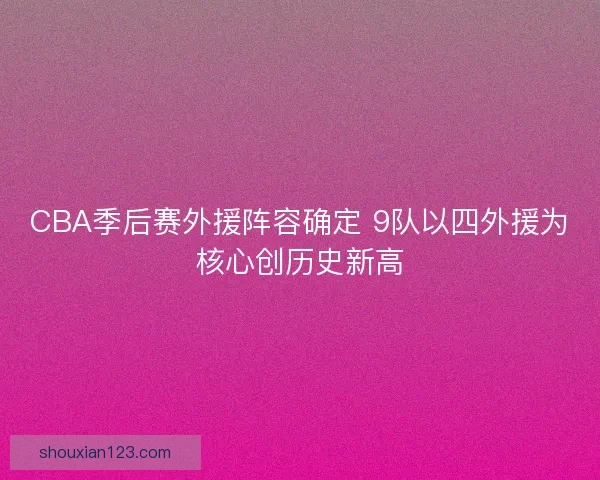 CBA季后赛外援阵容确定 9队以四外援为核心创历史新高