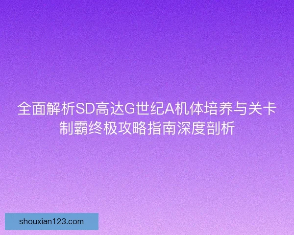 全面解析SD高达G世纪A机体培养与关卡制霸终极攻略指南深度剖析