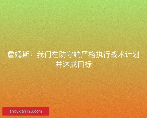 詹姆斯：我们在防守端严格执行战术计划并达成目标