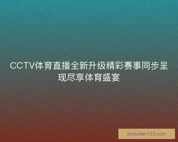 CCTV体育直播全新升级精彩赛事同步呈现尽享体育盛宴