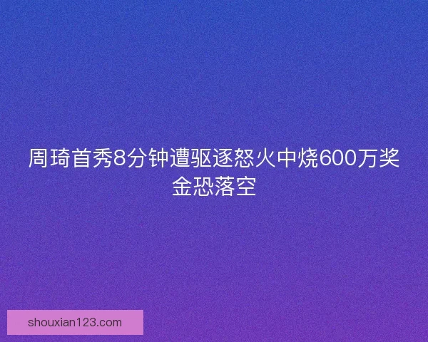 周琦首秀8分钟遭驱逐怒火中烧600万奖金恐落空