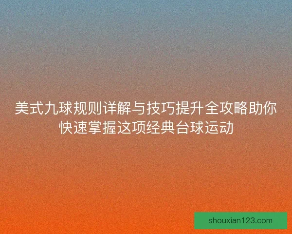 美式九球规则详解与技巧提升全攻略助你快速掌握这项经典台球运动