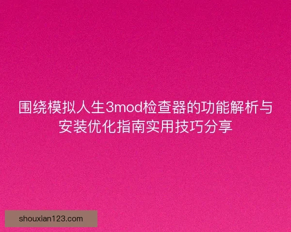 围绕模拟人生3mod检查器的功能解析与安装优化指南实用技巧分享 围绕模拟人生3mod检查器的功能解析与安装优化指南实用技巧分享